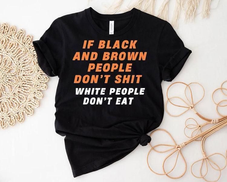 If Black And Brown People Don’t Sht White People Don’t Eat Shirt If Black And Brown People Don’t Sht White People Don’t Eat Shirt