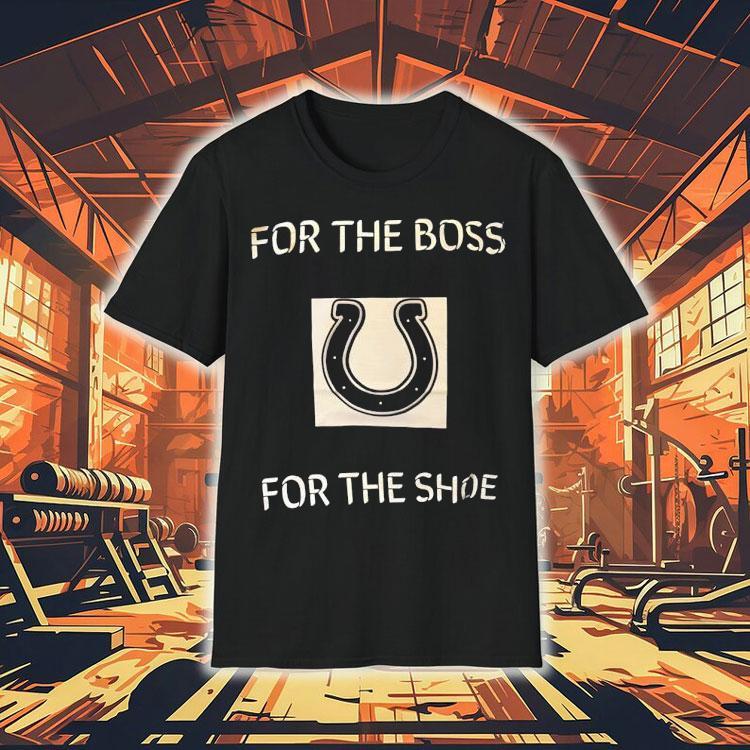 Indianapolis Colts For The Boss For The Shoe Shirt Indianapolis Colts For The Boss For The Shoe Shirt