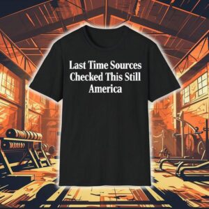Last Time Sources Checked This Still America Shirt