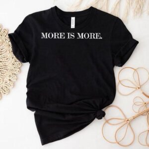 More Is More Tshirt