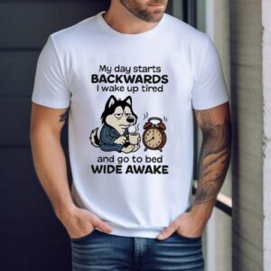 My Day Starts Backwards I Wake Up Tired And Go To Bed Wide Awake Shirt