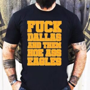 Philadelphia Eagles Fuck Dallas And Them Hoe Ass Eagles Philly Shirt