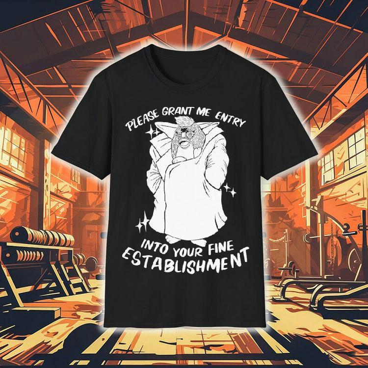 Please Grant Me Entry Into Your Fine Establishment We Are A Real Human Shirt Please Grant Me Entry Into Your Fine Establishment We Are A Real Human Shirt