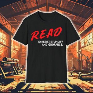 Read To Resist Stupidity And Ignorance Shirt