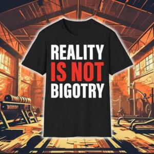 Reality Is Not Bigotry Shirt