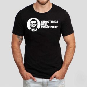 Shootings Will Continue Shirt