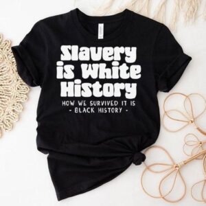 Slavery Is White History How We Survived It Is Shirt 1 Slavery Is White History How We Survived It Is Tshirt