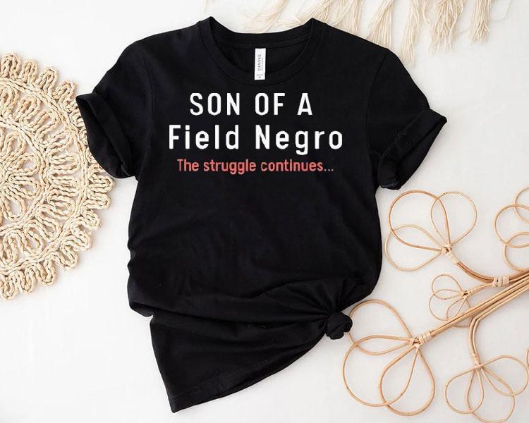 Son Of A Field Negro The Struggle Continues Shirt Son Of A Field Negro The Struggle Continues Shirt