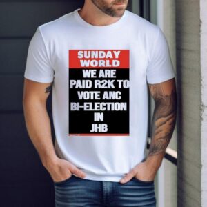 Sunday World We Are Paid R2k To Vote Anc Bi-election In Jhb Shirt