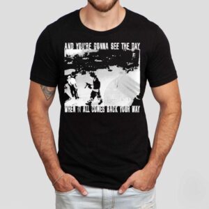 Swear To God And You’re Gonna See The Day When It All Comes Back Your Way Shirt