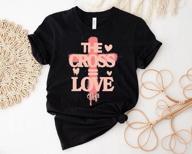 The Cross Love = Jesus Loves You Shirt The Cross Love = Jesus Loves You Shirt
