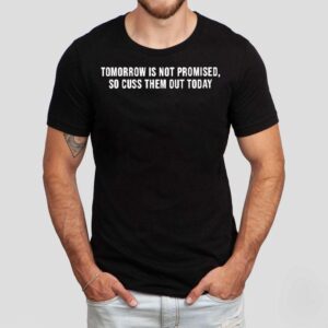 Tomorrow Is Not Promised So Cuss Them Out Today Shirt