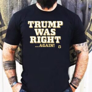 Trump Was Right Again Shirt