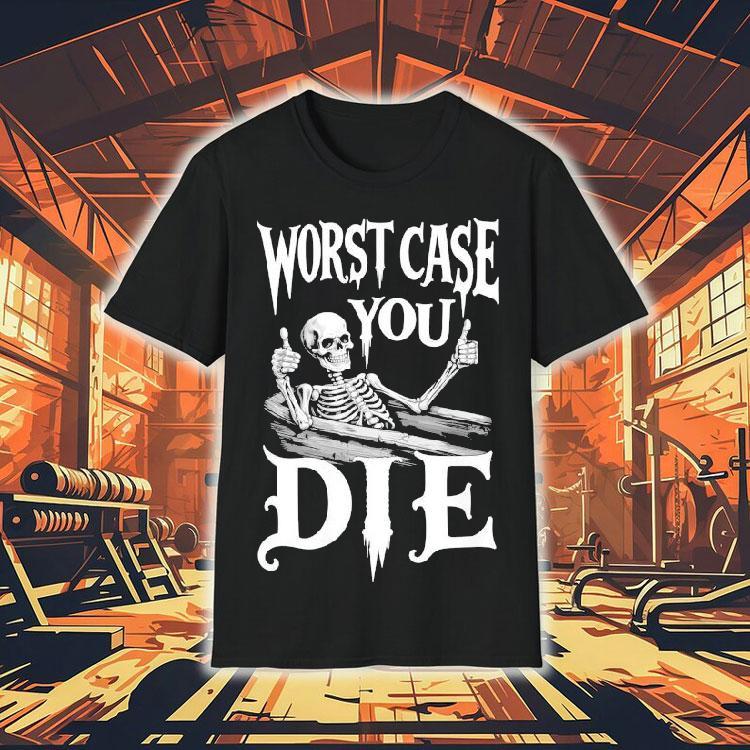 Worst Case You Die Skeleton Shirt Worst Case You Die Skeleton Shirt