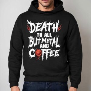 Death To All But Metal And Coffee Shirt 2 Death To All But Metal And Coffee Hoodie