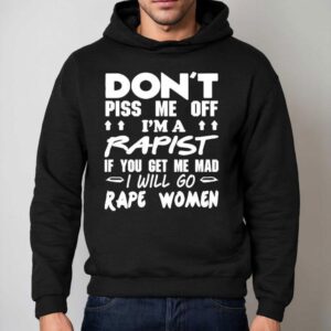 Don T Piss Me Off I M A Rapist If You Get Me Mad I Will Go Rape Women Hoodie