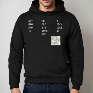 Got Big And To Me Old I I Jork A Dick Like It Nin Hoodie