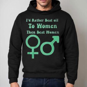 I D Rather Beat Off To Women Than Beat Women Hoodie