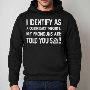 I Identify As A Conspiracy Theorist My Pronouns Are Told You So Hoodie