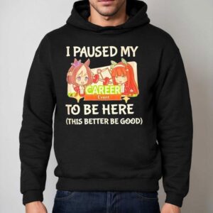 I Paused My To Be Here This Better Be Good Career Event Anime Shirt 2 I Paused My To Be Here This Better Be Good Career Event Anime Hoodie