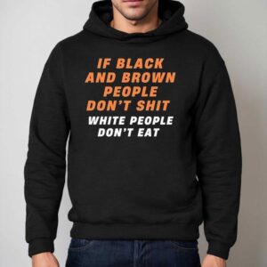 If Black And Brown People Don't Sht White People Don't Eat Shirt 2 If Black And Brown People Don T Sht White People Don T Ea Hoodie