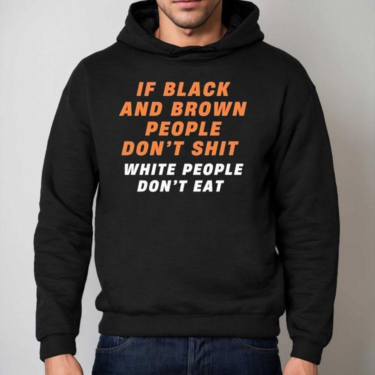 If Black And Brown People Don’t Sht White People Don’t Eat Shirt If Black And Brown People Don’t Sht White People Don’t Eat Shirt