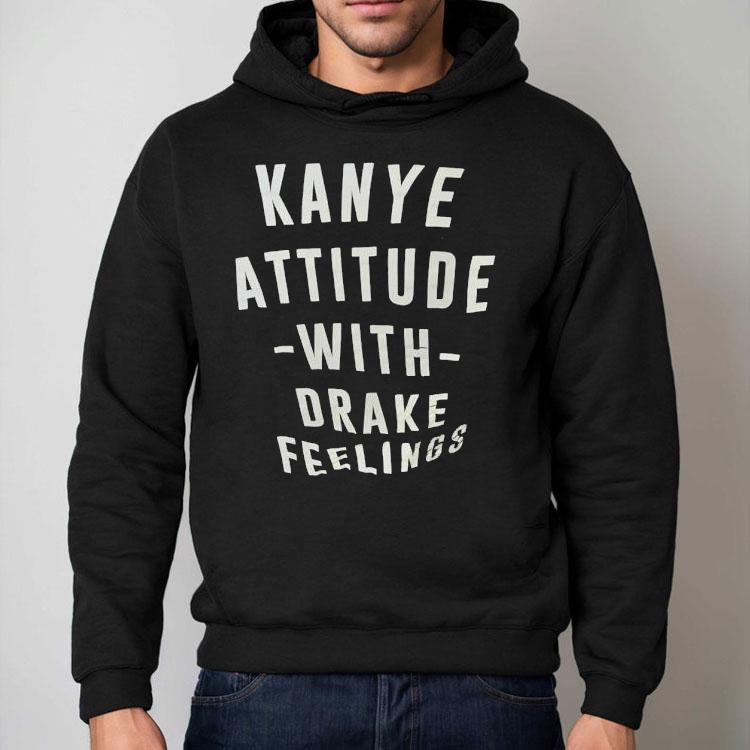 Kanye Attitude With Drake Feelings Shirt Kanye Attitude With Drake Feelings Shirt