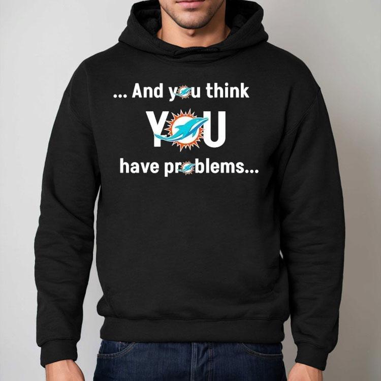 Miami Dolphin And You Think You Have Problems Shirt Miami Dolphin And You Think You Have Problems Shirt