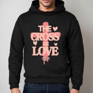 The Cross Love = Jesus Loves You Shirt 2 The Cross Love Jesus Loves You Hoodie