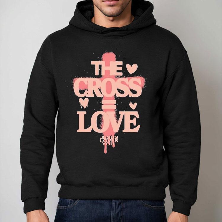 The Cross Love = Jesus Loves You Shirt The Cross Love = Jesus Loves You Shirt