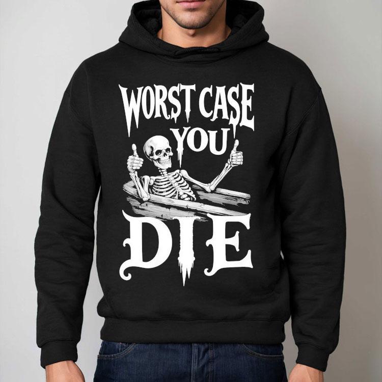 Worst Case You Die Skeleton Shirt Worst Case You Die Skeleton Shirt