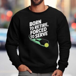 Born To Retire Forced To Serve Pickleball Sweatshirt