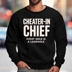 Cheater-in Chief Every Hole Is A Loophole Shirt 3 Cheater In Chief Every Hole Is A Loophole Sweatshirt
