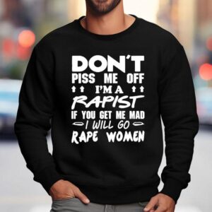 Don T Piss Me Off I M A Rapist If You Get Me Mad I Will Go Rape Women Sweatshirt
