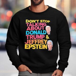 Don't Stop Talking About Donald Trump And Jeffrey Epstein Shirt 3 Don T Stop Talking About Donald Trump And Jeffrey Epstein Sweatshirt