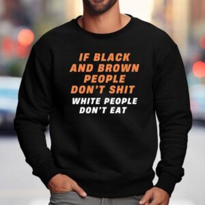 If Black And Brown People Don't Sht White People Don't Eat Shirt 3 If Black And Brown People Don T Sht White People Don T Ea Sweatshirt