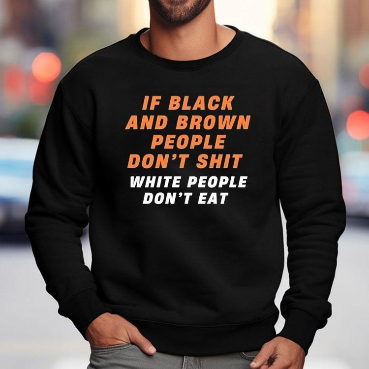If Black And Brown People Don’t Sht White People Don’t Eat Shirt If Black And Brown People Don’t Sht White People Don’t Eat Shirt