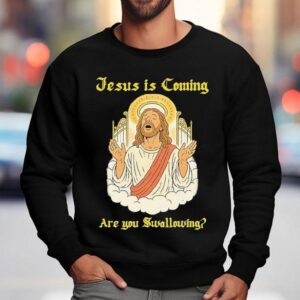Jesus Is Coming Are You Swallowing Shirt 3 Jesus Is Coming Are You Swallowing Sweatshirt