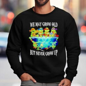 Nage Mutant Ninja Turtles We May Grow Old But Never Grow Up Sweatshirt
