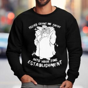 Please Grant Me Entry Into Your Fine Establishment We Are A Real Human Shirt 3 Please Grant Me Entry Into Your Fine Establishment We Are A Real Human Sweatshirt
