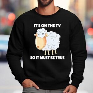 Sheep It S On The Tv So It Must Be True Sweatshirt