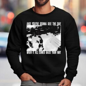 Swear To God And You Re Gonna See The Day When It All Comes Back Your Way Sweatshirt