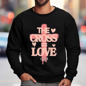 The Cross Love = Jesus Loves You Shirt 3 The Cross Love Jesus Loves You Sweatshirt