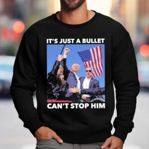 Trump Shooting It's Just A Bullet Can't Stop Him Shirt 3 Trump Shooting It S Just A Bullet Can T Stop Him Sweatshirt
