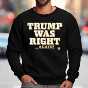 Trump Was Right Again Shirt 3 Trump Was Right Again Sweatshirt