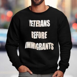 Veterans Before Immigrants Shirt 3 Veterans Before Immigrants Sweatshirt