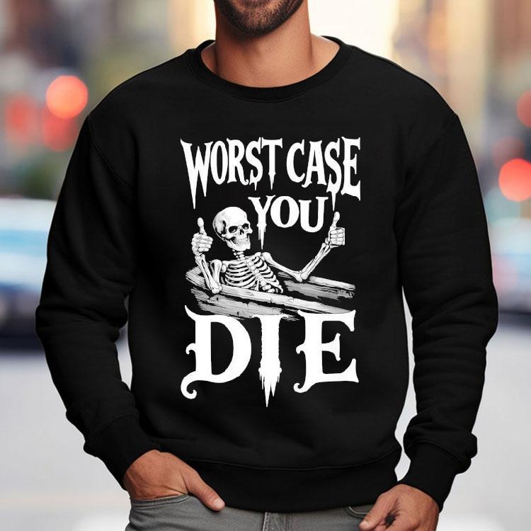 Worst Case You Die Skeleton Shirt Worst Case You Die Skeleton Shirt