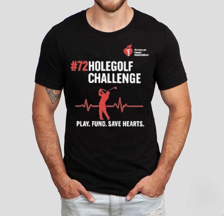 72 Hole Golf Challenge Play Fund Save Hearts American Heart Association Shirt 72 Hole Golf Challenge Play Fund Save Hearts American Heart Association Shirt