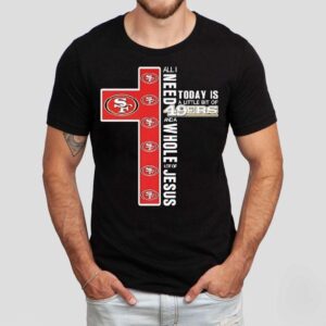 All I Today Is A Little Bit Of San Francisco 49ers And A Need Wholel Ot Of Jesus Shirt
