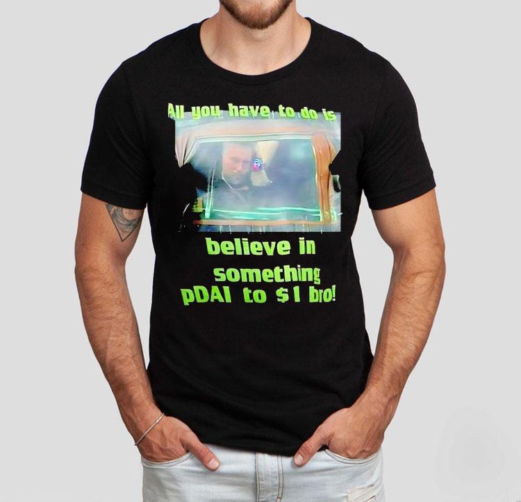 All You Have To Do Is Believe In Something Pdai To 1 Bro Shirt All You Have To Do Is Believe In Something Pdai To 1 Bro Shirt